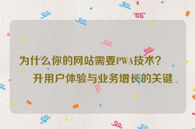 為什么你的網(wǎng)站需要PWA技術(shù)？提升用戶體驗與業(yè)務(wù)增長的關(guān)鍵