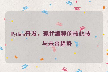 Python開發(fā)，現(xiàn)代編程的核心技術(shù)與未來趨勢