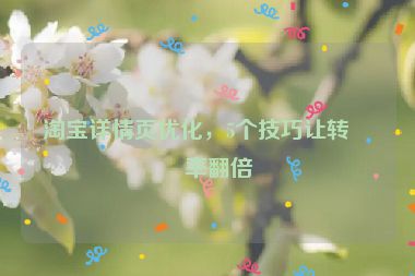 淘寶詳情頁優(yōu)化，5個(gè)技巧讓轉(zhuǎn)化率翻倍