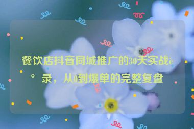 餐飲店抖音同城推廣的30天實戰(zhàn)記錄，從0到爆單的完整復盤