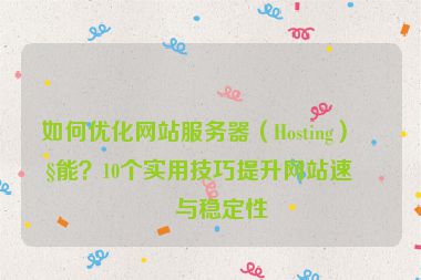 如何優(yōu)化網(wǎng)站服務(wù)器（Hosting）性能？10個實(shí)用技巧提升網(wǎng)站速度與穩(wěn)定性