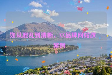 如從混亂到清晰，XX品牌網(wǎng)站改版案例