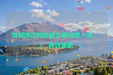 如何通過網(wǎng)站建立被動收入流，7種有效策略