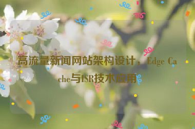 高流量新聞網(wǎng)站架構(gòu)設計，Edge Cache與ISR技術應用