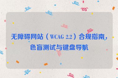 無(wú)障礙網(wǎng)站（WCAG 2.2）合規(guī)指南，色盲測(cè)試與鍵盤(pán)導(dǎo)航
