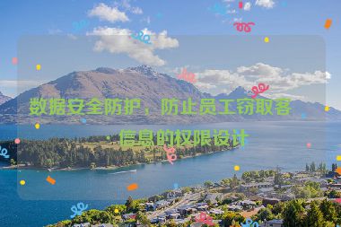 數(shù)據(jù)安全防護，防止員工竊取客戶信息的權(quán)限設(shè)計
