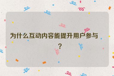 為什么互動(dòng)內(nèi)容能提升用戶參與度？