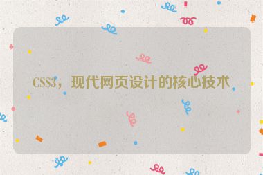 CSS3，現(xiàn)代網(wǎng)頁設(shè)計(jì)的核心技術(shù)