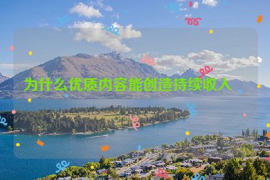 為什么優(yōu)質(zhì)內(nèi)容能創(chuàng)造持續(xù)收入？