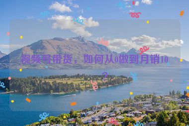 視頻號(hào)帶貨，如何從0做到月銷10萬？