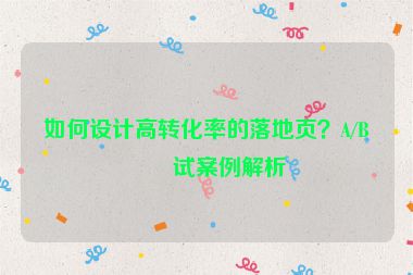 如何設計高轉(zhuǎn)化率的落地頁？A/B測試案例解析