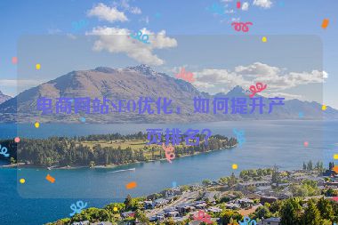 電商網(wǎng)站SEO優(yōu)化，如何提升產(chǎn)品頁排名？
