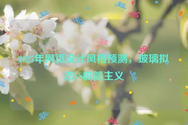 2025年網(wǎng)頁(yè)設(shè)計(jì)風(fēng)格預(yù)測(cè)，玻璃擬態(tài)VS極簡(jiǎn)主義
