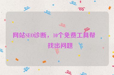 網(wǎng)站SEO診斷，10個免費工具幫你找出問題