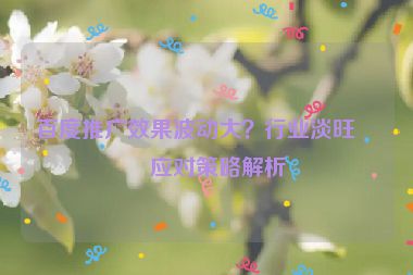 百度推廣效果波動大？行業(yè)淡旺季應對策略解析
