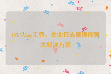 163.NXLog工具，企業(yè)日志管理的強(qiáng)大解決方案
