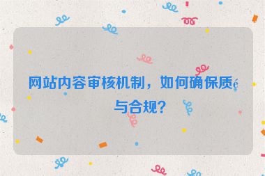 網(wǎng)站內(nèi)容審核機制，如何確保質(zhì)量與合規(guī)？