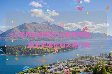 2024年網(wǎng)站運營的5大趨勢預(yù)測，把握未來增長的關(guān)鍵方向