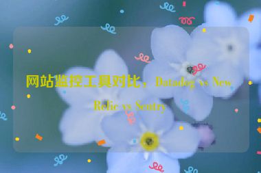 網(wǎng)站監(jiān)控工具對比，Datadog vs New Relic vs Sentry