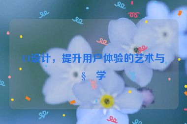 UI設(shè)計(jì)，提升用戶體驗(yàn)的藝術(shù)與科學(xué)