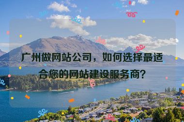 廣州做網(wǎng)站公司，如何選擇最適合您的網(wǎng)站建設(shè)服務(wù)商？