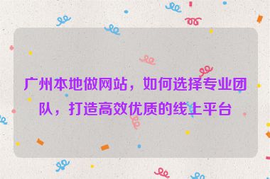 廣州本地做網(wǎng)站，如何選擇專業(yè)團(tuán)隊(duì)，打造高效優(yōu)質(zhì)的線上平臺(tái)