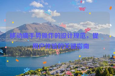 移動端手勢操作的設(shè)計規(guī)范，提升用戶體驗的關(guān)鍵指南