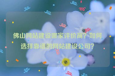 佛山網(wǎng)站建設(shè)哪家評價高？如何選擇靠譜的網(wǎng)站建設(shè)公司？