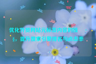 優(yōu)化外貿(mào)網(wǎng)站元標(biāo)簽內(nèi)容的技巧，提升搜索引擎排名與點擊率