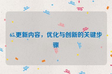 65.更新內(nèi)容，優(yōu)化與創(chuàng)新的關(guān)鍵步驟