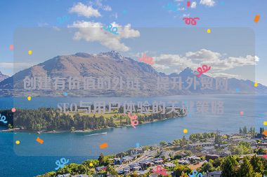 創(chuàng)建有價(jià)值的外鏈，提升外貿(mào)網(wǎng)站SEO與用戶體驗(yàn)的關(guān)鍵策略