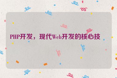 PHP開發(fā)，現(xiàn)代Web開發(fā)的核心技術(shù)