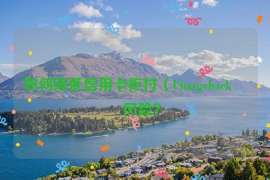 如何降低信用卡拒付（Chargeback）風(fēng)險(xiǎn)？
