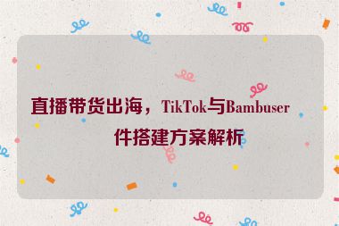 直播帶貨出海，TikTok與Bambuser硬件搭建方案解析