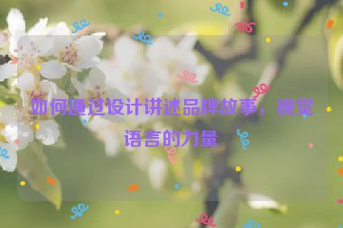 如何通過設計講述品牌故事，視覺語言的力量