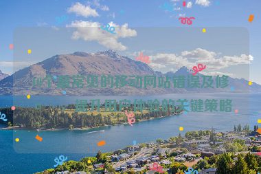 10個最常見的移動網(wǎng)站錯誤及修復(fù)，提升用戶體驗的關(guān)鍵策略