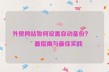 外貿(mào)網(wǎng)站如何設(shè)置自動(dòng)備份？全面指南與最佳實(shí)踐