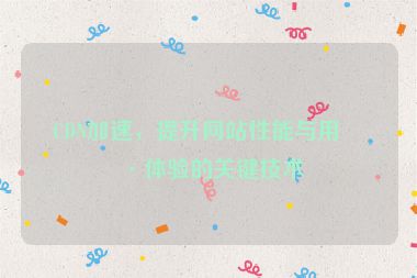 CDN加速，提升網(wǎng)站性能與用戶體驗(yàn)的關(guān)鍵技術(shù)