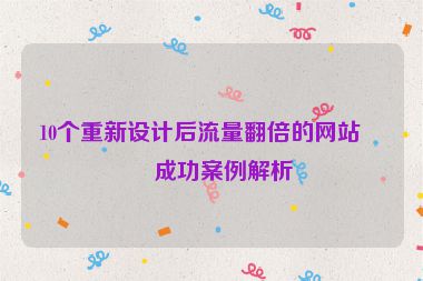10個重新設(shè)計后流量翻倍的網(wǎng)站，成功案例解析