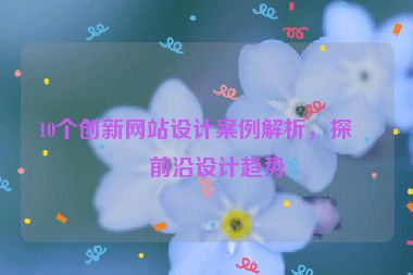 10個創(chuàng)新網(wǎng)站設(shè)計案例解析，探索前沿設(shè)計趨勢