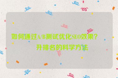 如何通過A/B測試優(yōu)化SEO效果？提升排名的科學(xué)方法
