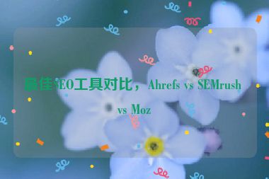 最佳SEO工具對比，Ahrefs vs SEMrush vs Moz