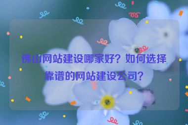 佛山網(wǎng)站建設(shè)哪家好？如何選擇靠譜的網(wǎng)站建設(shè)公司？