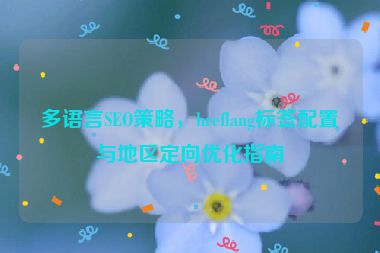 多語(yǔ)言SEO策略，hreflang標(biāo)簽配置與地區(qū)定向優(yōu)化指南
