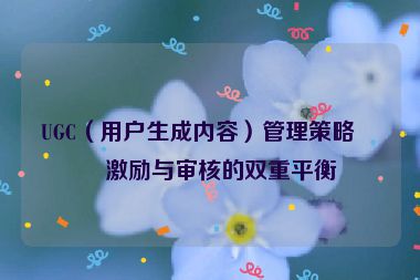UGC（用戶生成內(nèi)容）管理策略，激勵與審核的雙重平衡