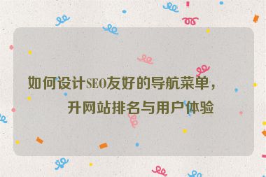 如何設(shè)計SEO友好的導(dǎo)航菜單，提升網(wǎng)站排名與用戶體驗