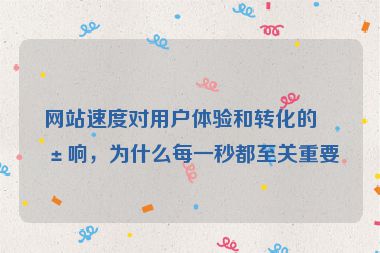 網(wǎng)站速度對用戶體驗和轉(zhuǎn)化的影響，為什么每一秒都至關(guān)重要