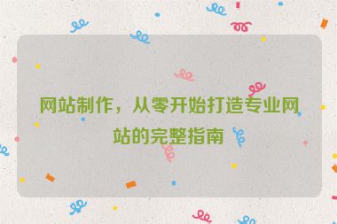 網(wǎng)站制作，從零開始打造專業(yè)網(wǎng)站的完整指南