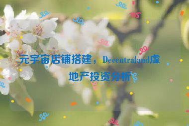 元宇宙店鋪搭建，Decentraland虛擬地產(chǎn)投資分析
