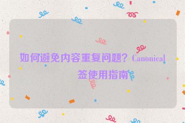 如何避免內(nèi)容重復問題？Canonical標簽使用指南